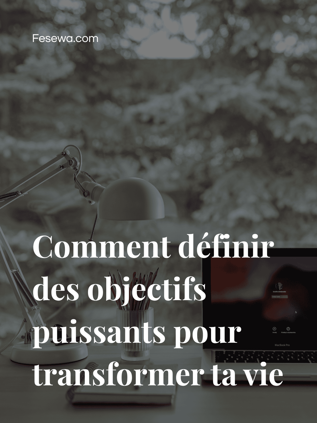 Comment définir des objectifs puissants pour transformer ta vie?
