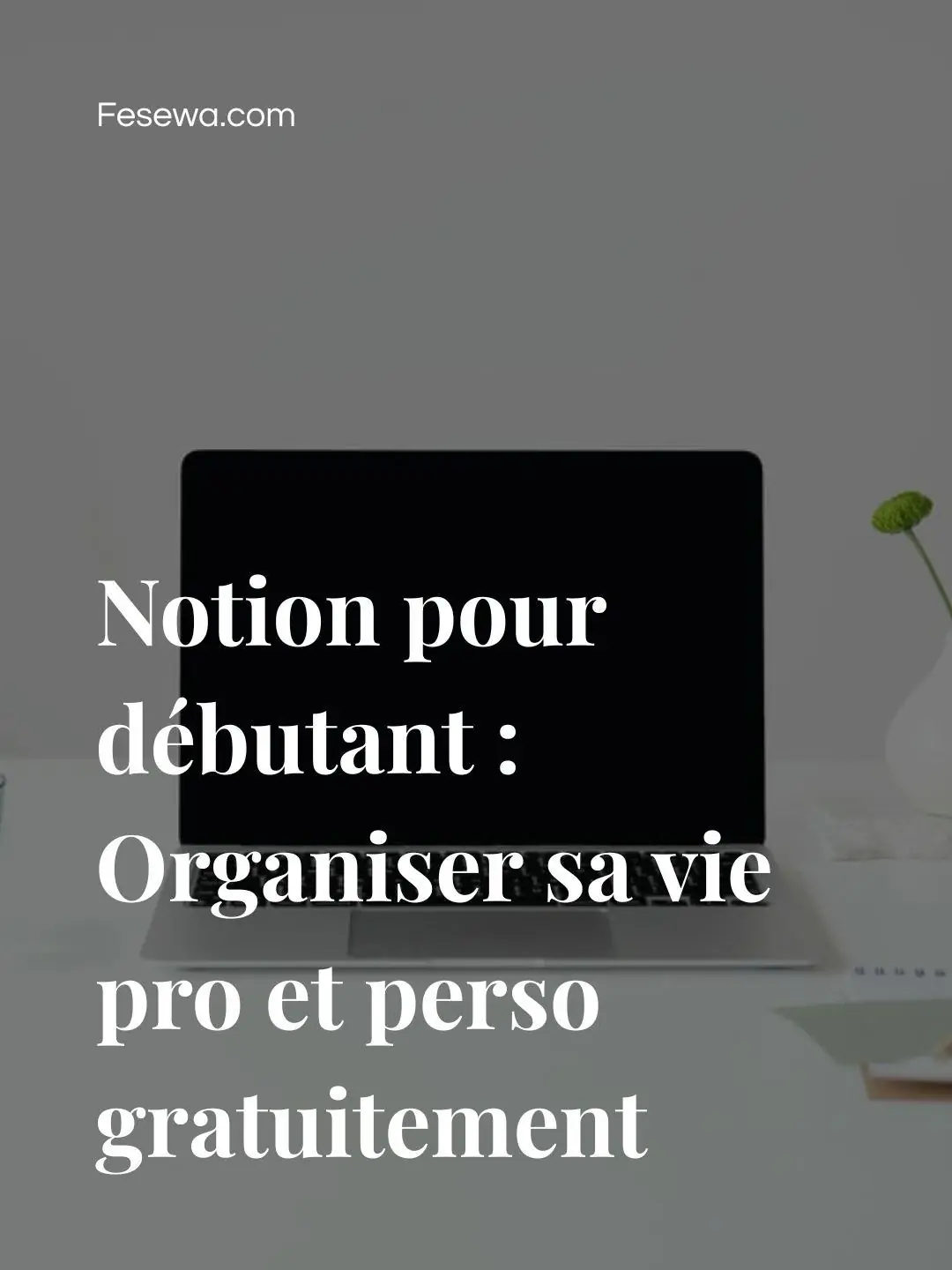 Ordinateur portable avec le titre"Notion pour débutant : Organiser sa vie pro et perso gratuitement" par dessus