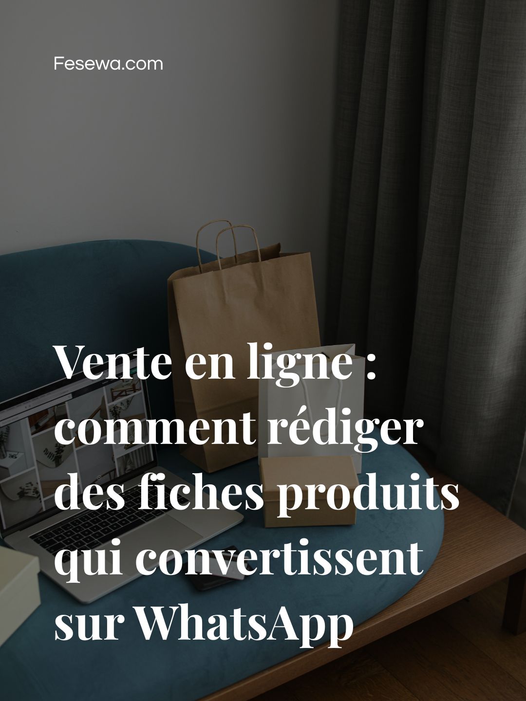 Vente en ligne : comment rédiger des fiches produits qui convertissent sur WhatsApp